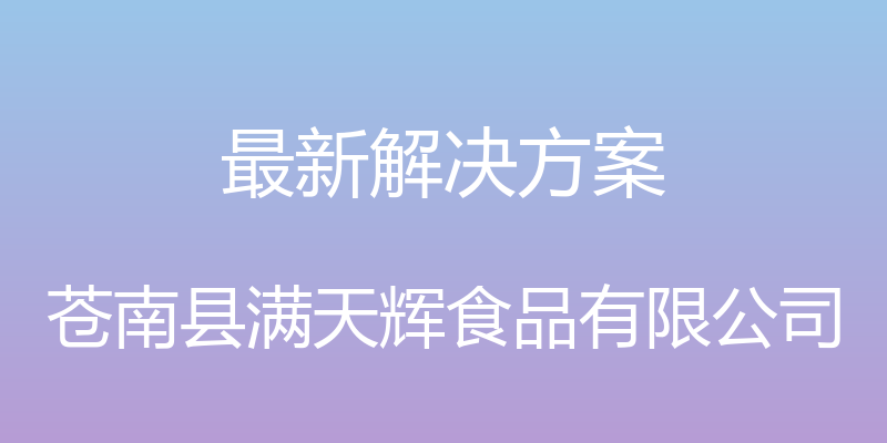 最新解决方案 - 苍南县满天辉食品有限公司